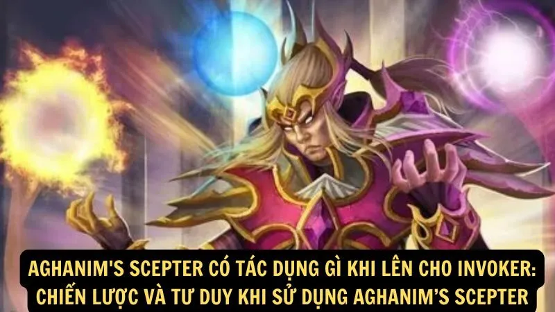 Aghanim's Scepter có tác dụng gì khi lên cho Invoker: Chiến lược và tư duy khi sử dụng Aghanim’s Scepter