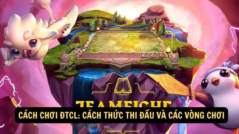 Cách Chơi ĐTCL: Cách thức thi đấu và các vòng chơi