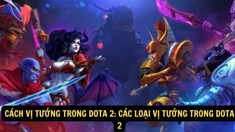 Cách vị tướng trong Dota 2: Các loại vị tướng trong Dota 2