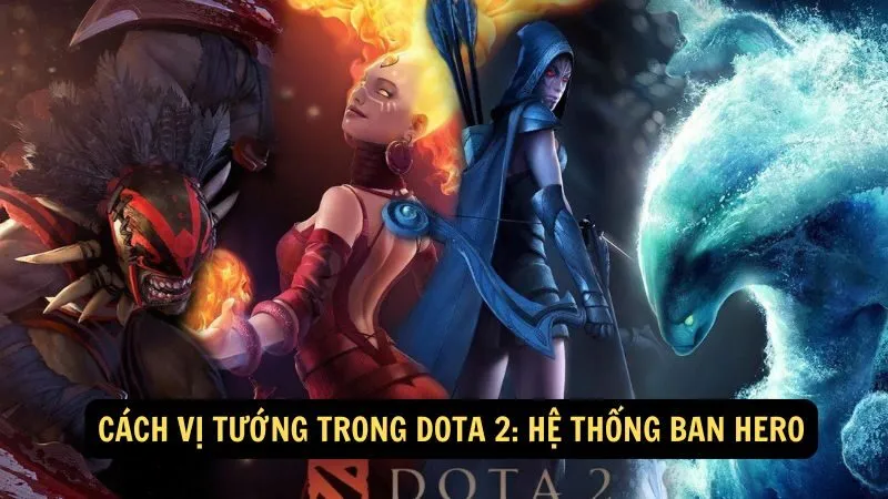 Cách vị tướng trong Dota 2: Hệ thống ban hero