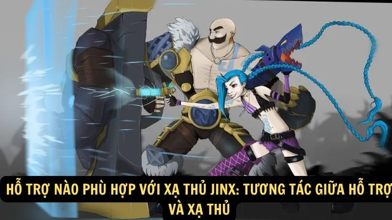 Hỗ Trợ Nào Phù Hợp Với Xạ Thủ Jinx: Tương Tác Giữa Hỗ Trợ và Xạ Thủ