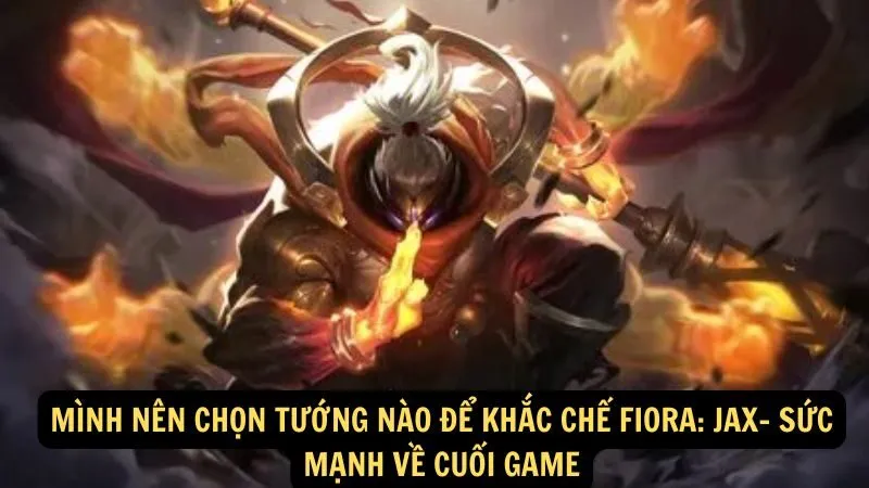 Mình nên chọn tướng nào để khắc chế Fiora: Jax- Sức mạnh về cuối game