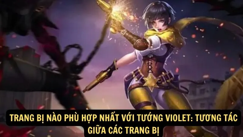 Trang bị nào phù hợp nhất với tướng Violet: Tương tác giữa các trang bị